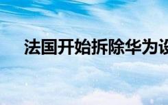 法国开始拆除华为设备 到底发生了什么