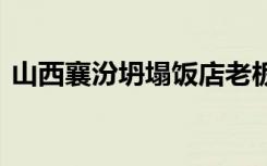 山西襄汾坍塌饭店老板被刑拘 目前情况如何