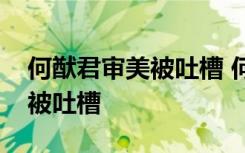 何猷君审美被吐槽 何猷君审美怎么了为什么被吐槽