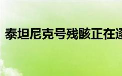 泰坦尼克号残骸正在逐渐消失 到底是啥情况