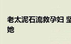 老太泥石流救孕妇 坚称:只要有一口气我就救她