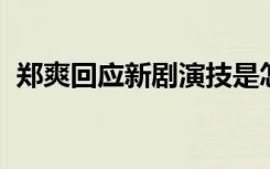 郑爽回应新剧演技是怎样的具体怎么回应的