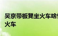 吴京带板凳坐火车啥情况吴京为什么带板凳坐火车