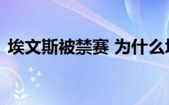 埃文斯被禁赛 为什么埃文斯被禁赛什么原因