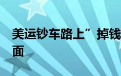 美运钞车路上”掉钱” 众人哄抢 那是什么场面