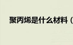 聚丙烯是什么材料（聚丙烯是什么材料）