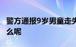 警方通报9岁男童走失 男童走失期间经历了什么呢