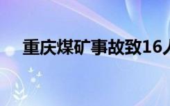 重庆煤矿事故致16人死亡 发生了什么事