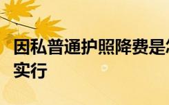 因私普通护照降费是怎样的降至多少什么时候实行