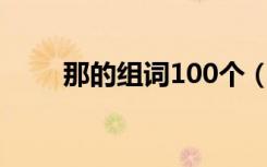 那的组词100个（那字组词有哪些）