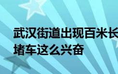 武汉街道出现百米长堵车现象 网友：第一次堵车这么兴奋