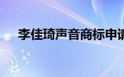 李佳琦声音商标申请被驳回 这是怎样的