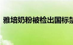 雅培奶粉被检出国标禁用添加剂 官方怎么说