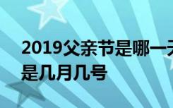 2019父亲节是哪一天什么时候 2019父亲节是几月几号