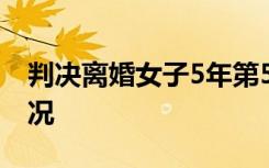 判决离婚女子5年第5次离婚案宣判 具体啥情况