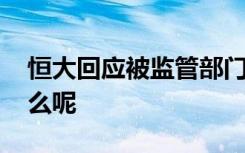 恒大回应被监管部门约谈 被约谈的原因是什么呢