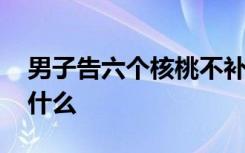 男子告六个核桃不补脑败诉 具体事件经过是什么