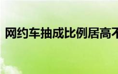 网约车抽成比例居高不下 到底是什么原因呢