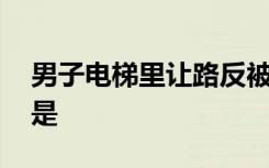 男子电梯里让路反被打骨折 啥情况事件经过是