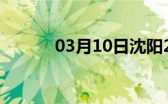 03月10日沈阳24小时天气预报