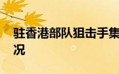 驻香港部队狙击手集训 是什么场面具体啥情况