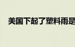 美国下起了塑料雨是怎样的塑料雨是什么