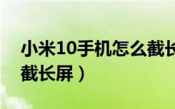 小米10手机怎么截长屏（小米手机突然不能截长屏）