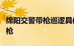 绵阳交警带枪巡逻具体情况是什么为什么要带枪