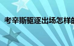 考辛斯驱逐出场怎样的为什么会被驱逐出场