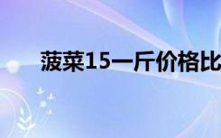 菠菜15一斤价格比肉贵 这是个啥情况