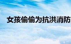 女孩偷偷为抗洪消防员买单 好人一生平安