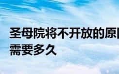 圣母院将不开放的原因是什么重建巴黎圣母院需要多久