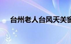 台州老人台风天关窗时坠亡 当时情况是