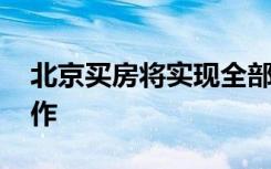 北京买房将实现全部网上办理 具体该如何操作