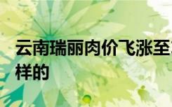 云南瑞丽肉价飞涨至100元什么原因具体是怎样的