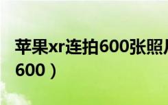 苹果xr连拍600张照片（为什么苹果连拍只能600）