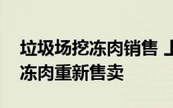 垃圾场挖冻肉销售 上百名村民围着垃圾场挖冻肉重新售卖