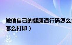 微信自己的健康通行码怎么打印（微信上自己的健康通行码怎么打印）