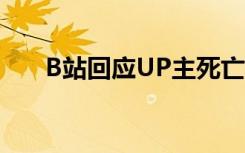 B站回应UP主死亡事件 具体说了什么