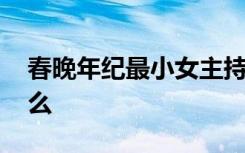 春晚年纪最小女主持火了 她的背景资料是什么