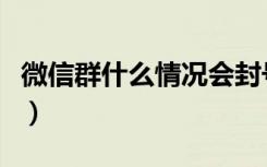 微信群什么情况会封号（微信群警告几次封群）