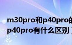 m30pro和p40pro的差数区别（华为m30和p40pro有什么区别）