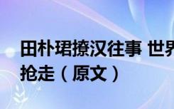 田朴珺撩汉往事 世界这样被走野路子的女人抢走（原文）