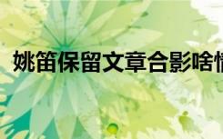 姚笛保留文章合影啥情况姚笛保留什么合影