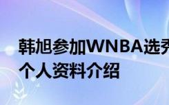 韩旭参加WNBA选秀是怎样的韩旭是谁韩旭个人资料介绍