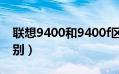 联想9400和9400f区别（9400f和9400的区别）