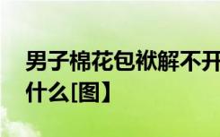 男子棉花包袱解不开用打火机烧 具体发生了什么[图】