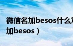 微信名加besos什么意思（微信昵称后面怎么加besos）