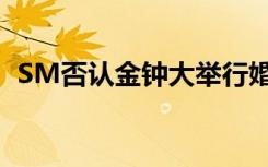 SM否认金钟大举行婚礼 具体是怎么回应的