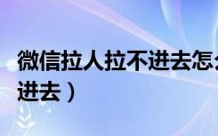 微信拉人拉不进去怎么恢复（微信群拉人拉不进去）